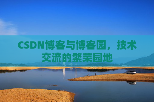 CSDN博客与博客园,技术交流的繁荣园地