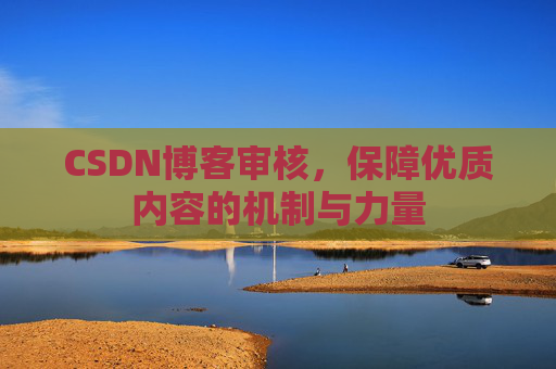 CSDN博客审核,保障优质内容的机制与力量